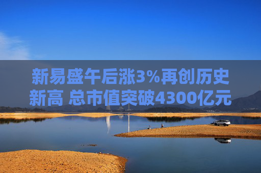 新易盛午后涨3%再创历史新高 总市值突破4300亿元