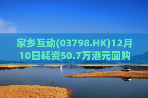 家乡互动(03798.HK)12月10日耗资50.7万港元回购34万股  第1张