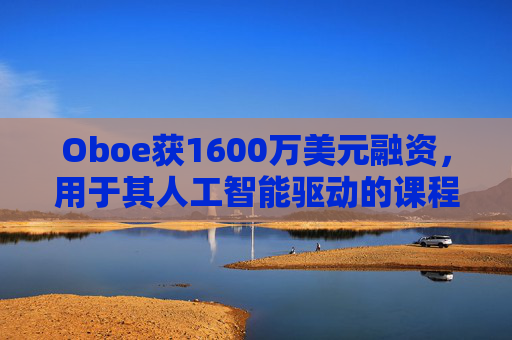 Oboe获1600万美元融资,用于其人工智能驱动的课程生成平台