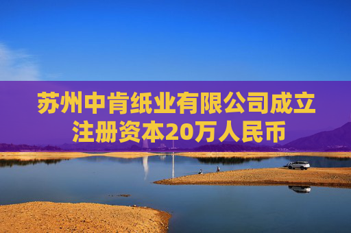 苏州中肯纸业有限公司成立 注册资本20万人民币