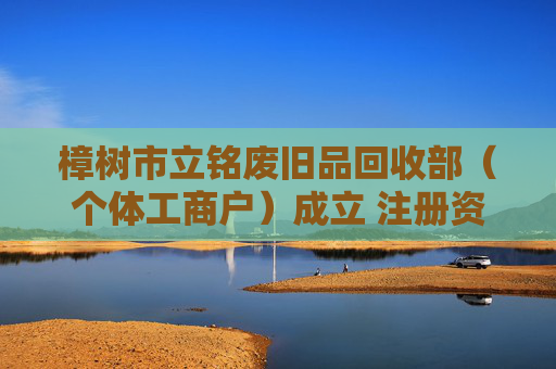 樟树市立铭废旧品回收部(个体工商户)成立 注册资本10万人民币