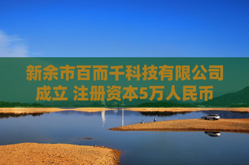 新余市百而千科技有限公司成立 注册资本5万人民币