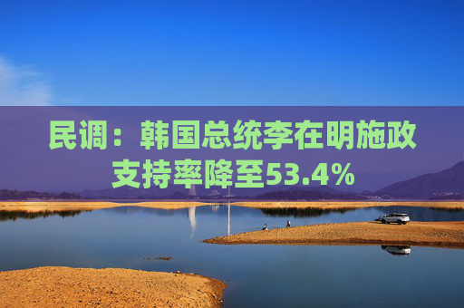 民调：韩国总统李在明施政支持率降至53.4%  第1张