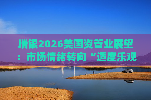 瑞银2026美国资管业展望：市场情绪转向“适度乐观” 推荐阿波罗(APO.US)、嘉信理财(SCHW.US)等