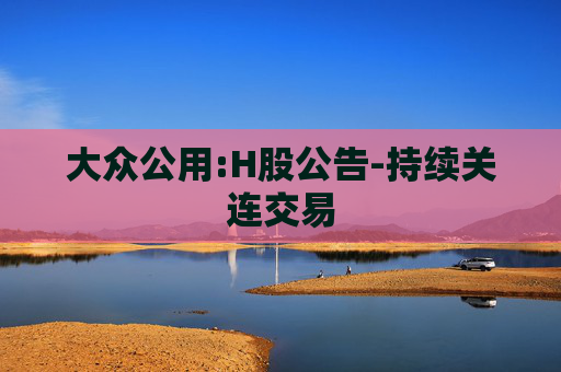 大众公用:H股公告-持续关连交易