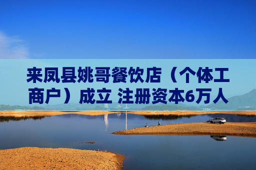 来凤县姚哥餐饮店（个体工商户）成立 注册资本6万人民币