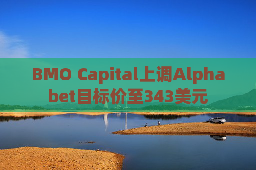 BMO Capital上调Alphabet目标价至343美元