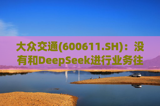大众交通(600611.SH)：没有和DeepSeek进行业务往来  第1张