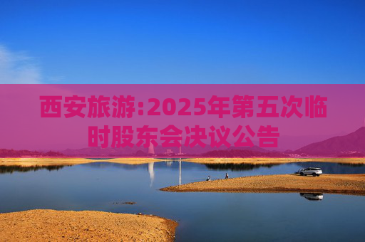 西安旅游:2025年第五次临时股东会决议公告