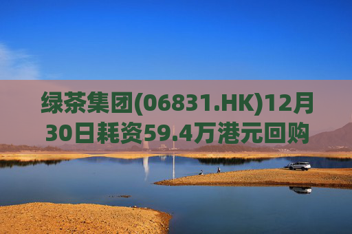 绿茶集团(06831.HK)12月30日耗资59.4万港元回购9万股