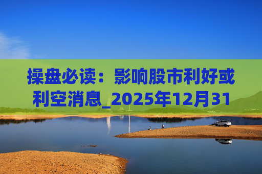 操盘必读：影响股市利好或利空消息_2025年12月31日_财经新闻