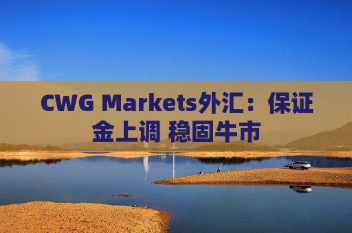 CWG Markets外汇：保证金上调 稳固牛市  第1张