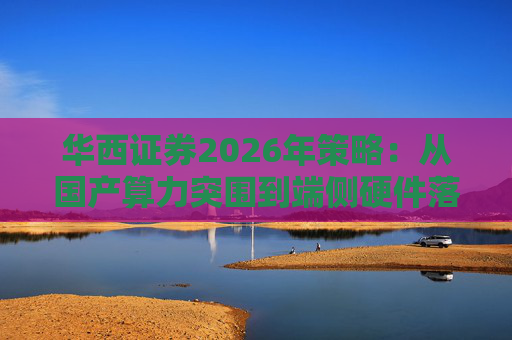 华西证券2026年策略：从国产算力突围到端侧硬件落地，AI驱动科技产业迎全面跃升