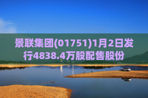 景联集团(01751)1月2日发行4838.4万股配售股份