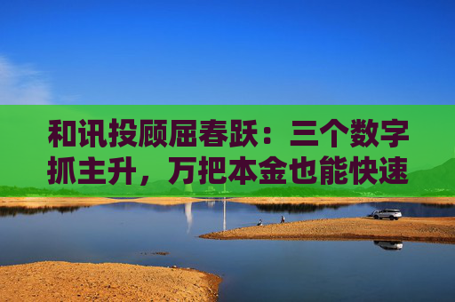 和讯投顾屈春跃：三个数字抓主升，万把本金也能快速翻身