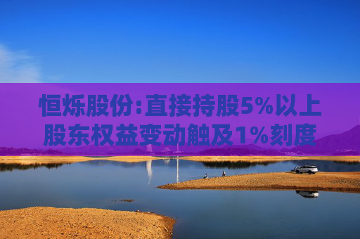 恒烁股份:直接持股5%以上股东权益变动触及1%刻度暨减持结果公告