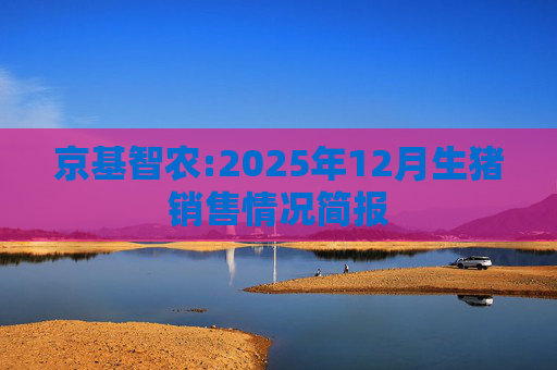 京基智农:2025年12月生猪销售情况简报