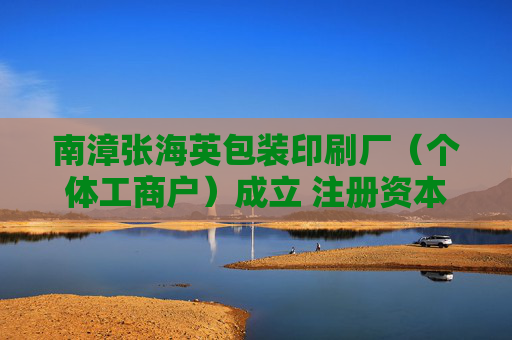 南漳张海英包装印刷厂（个体工商户）成立 注册资本5万人民币