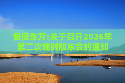 恒信东方:关于召开2026年第二次临时股东会的通知