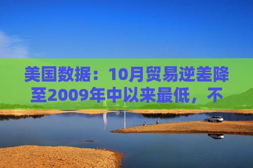美国数据：10月贸易逆差降至2009年中以来最低，不及预期一半