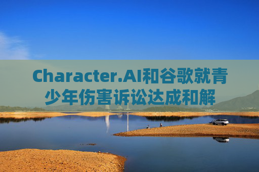 Character.AI和谷歌就青少年伤害诉讼达成和解