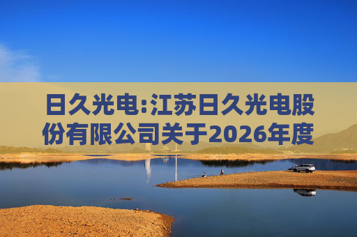日久光电:江苏日久光电股份有限公司关于2026年度向特定对象发行A股股票预案