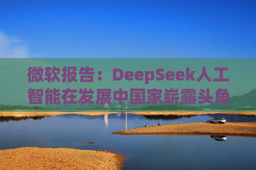 微软报告：DeepSeek人工智能在发展中国家崭露头角