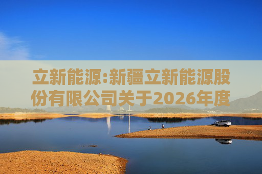 立新能源:新疆立新能源股份有限公司关于2026年度日常关联交易预计的公告