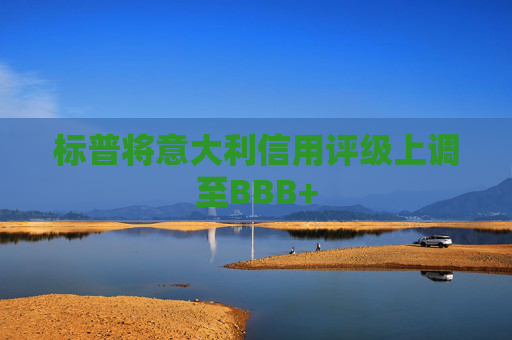 标普将意大利信用评级上调至BBB+  第1张