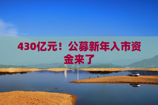 430亿元！公募新年入市资金来了