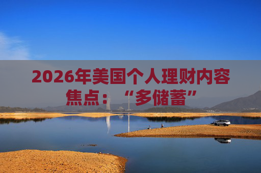 2026年美国个人理财内容焦点：“多储蓄”