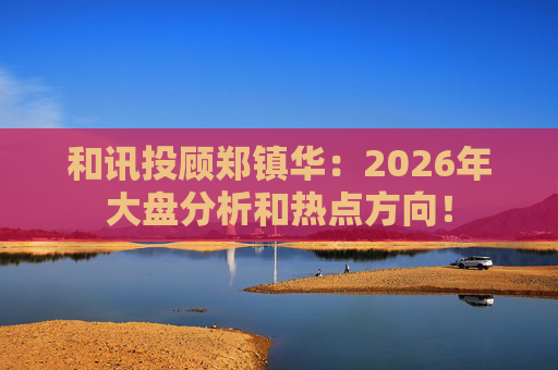 和讯投顾郑镇华：2026年大盘分析和热点方向！