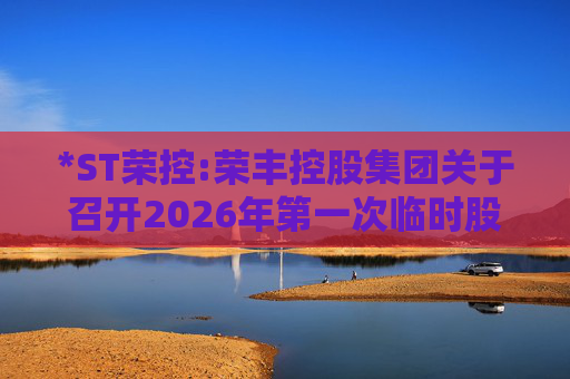 *ST荣控:荣丰控股集团关于召开2026年第一次临时股东会的提示性公告