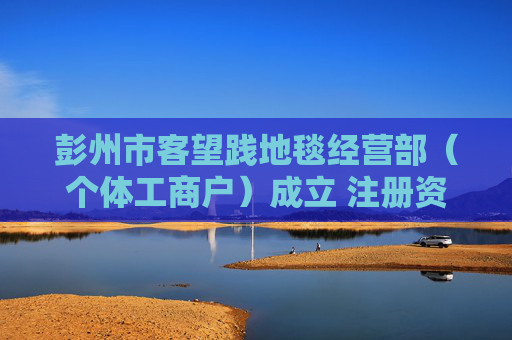 彭州市客望践地毯经营部（个体工商户）成立 注册资本0.01万人民币