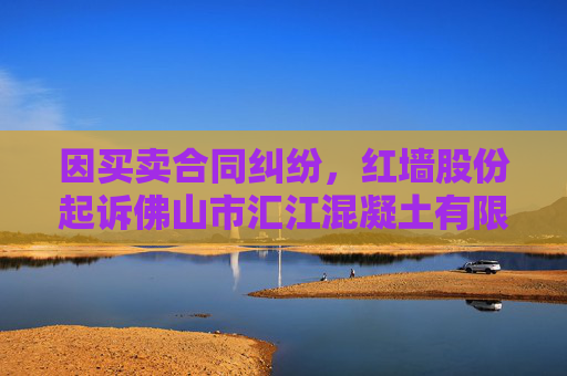 因买卖合同纠纷，红墙股份起诉佛山市汇江混凝土有限公司