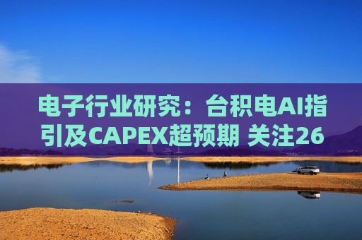 电子行业研究：台积电AI指引及CAPEX超预期 关注26Q1业绩有望超预期方向