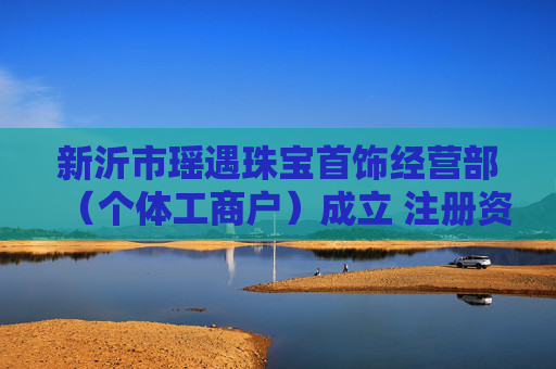新沂市瑶遇珠宝首饰经营部（个体工商户）成立 注册资本10万人民币
