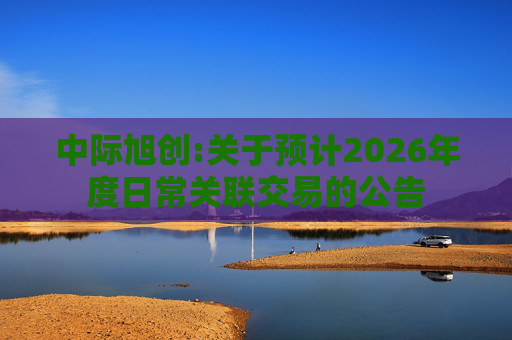 中际旭创:关于预计2026年度日常关联交易的公告