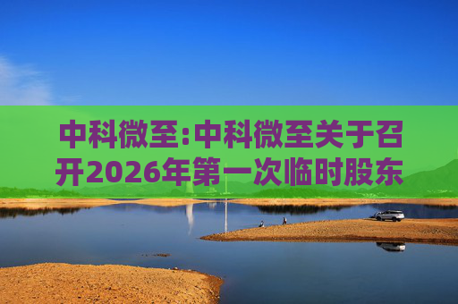 中科微至:中科微至关于召开2026年第一次临时股东会的通知  第1张