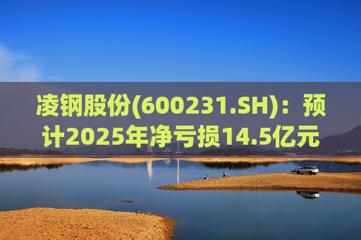 凌钢股份(600231.SH):预计2025年净亏损14.5亿元-16.7亿元 第1张 凌钢股份(600231.SH):预计2025年净亏损14.5亿元-16.7亿元 第1张