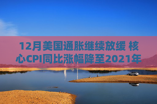 12月美国通胀继续放缓 核心CPI同比涨幅降至2021年3月以来最低水平