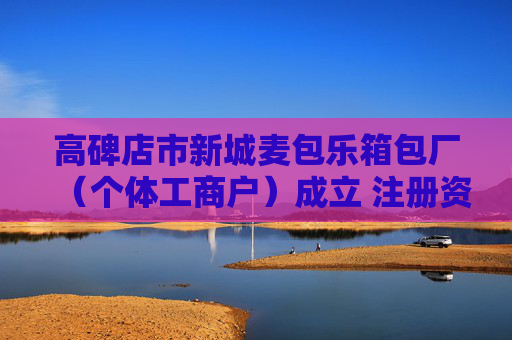 高碑店市新城麦包乐箱包厂(个体工商户)成立 注册资本1万人民币