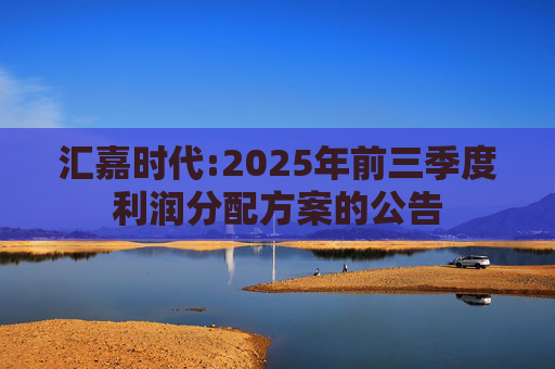 汇嘉时代:2025年前三季度利润分配方案的公告