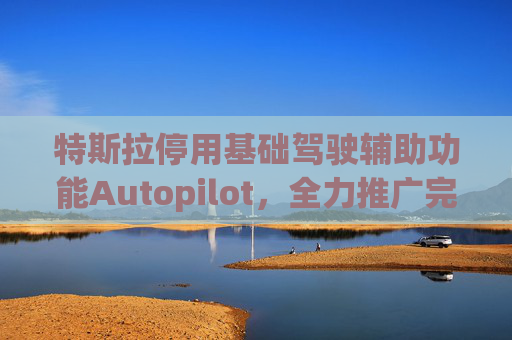 特斯拉停用基础驾驶辅助功能Autopilot,全力推广完全自动驾驶软件 第1张 特斯拉停用基础驾驶辅助功能Autopilot,全力推广完全自动驾驶软件 第1张