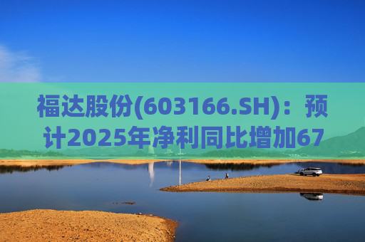 福达股份(603166.SH)：预计2025年净利同比增加67.31%到78.11%