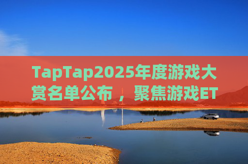 TapTap2025年度游戏大赏名单公布 ，聚焦游戏ETF（159869）低位布局机遇