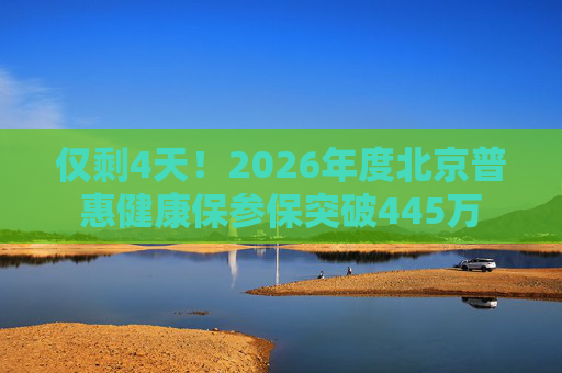 仅剩4天！2026年度北京普惠健康保参保突破445万