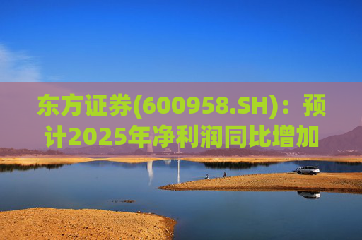 东方证券(600958.SH)：预计2025年净利润同比增加67.8%