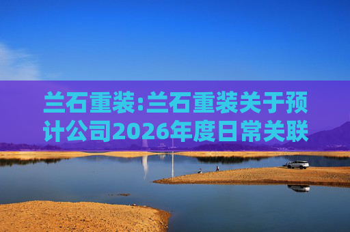 兰石重装:兰石重装关于预计公司2026年度日常关联交易的公告