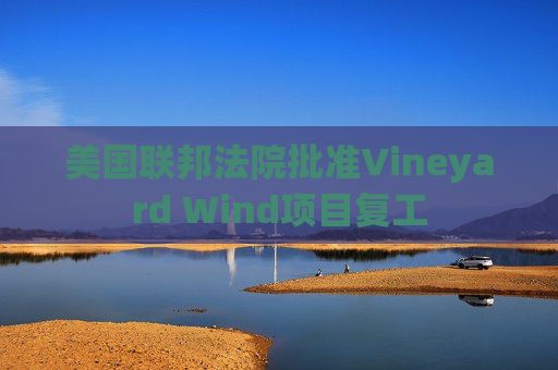 美国联邦法院批准Vineyard Wind项目复工
